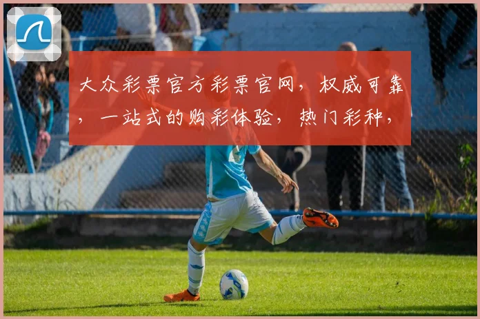 大众彩票官方彩票官网，权威可靠，一站式的购彩体验，热门彩种，快速开奖，轻松中奖