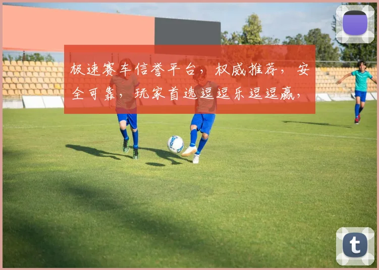 极速赛车信誉平台，权威推荐，安全可靠，玩家首选逗逗乐逗逗赢，轻松驾驭逗逗赢