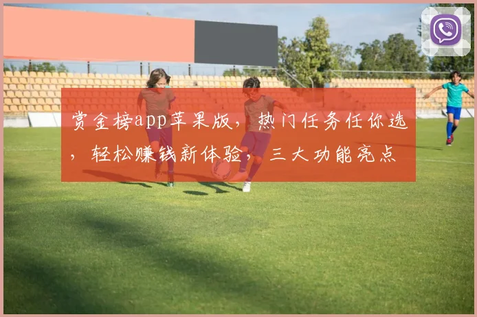 赏金榜app苹果版，热门任务任你选，轻松赚钱新体验，三大功能亮点，不容错过