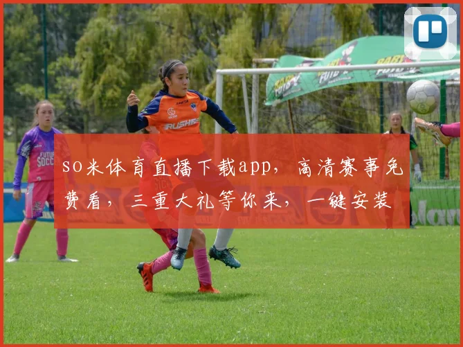 so米体育直播下载app，高清赛事免费看，三重大礼等你来，一键安装，畅享不停，速来体验
