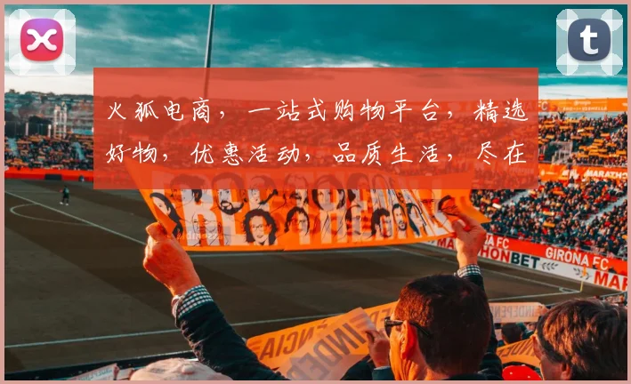 火狐电商，一站式购物平台，精选好物，优惠活动，品质生活，尽在火狐电商，快来体验