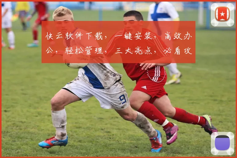 快云软件下载，一键安装，高效办公，轻松管理，三大亮点，必看攻略，不容错过
