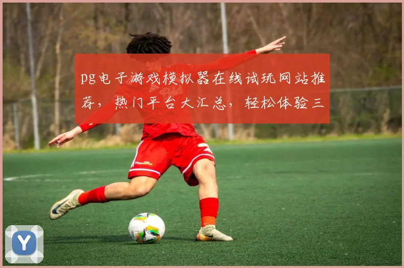 pg电子游戏模拟器在线试玩网站推荐，热门平台大汇总，轻松体验三款经典游戏，不容错过