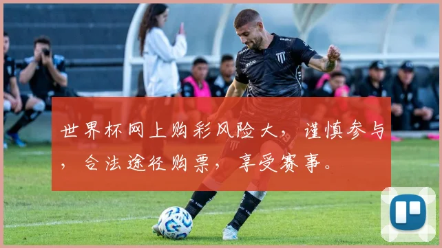 世界杯网上购彩风险大，谨慎参与，合法途径购票，享受赛事。